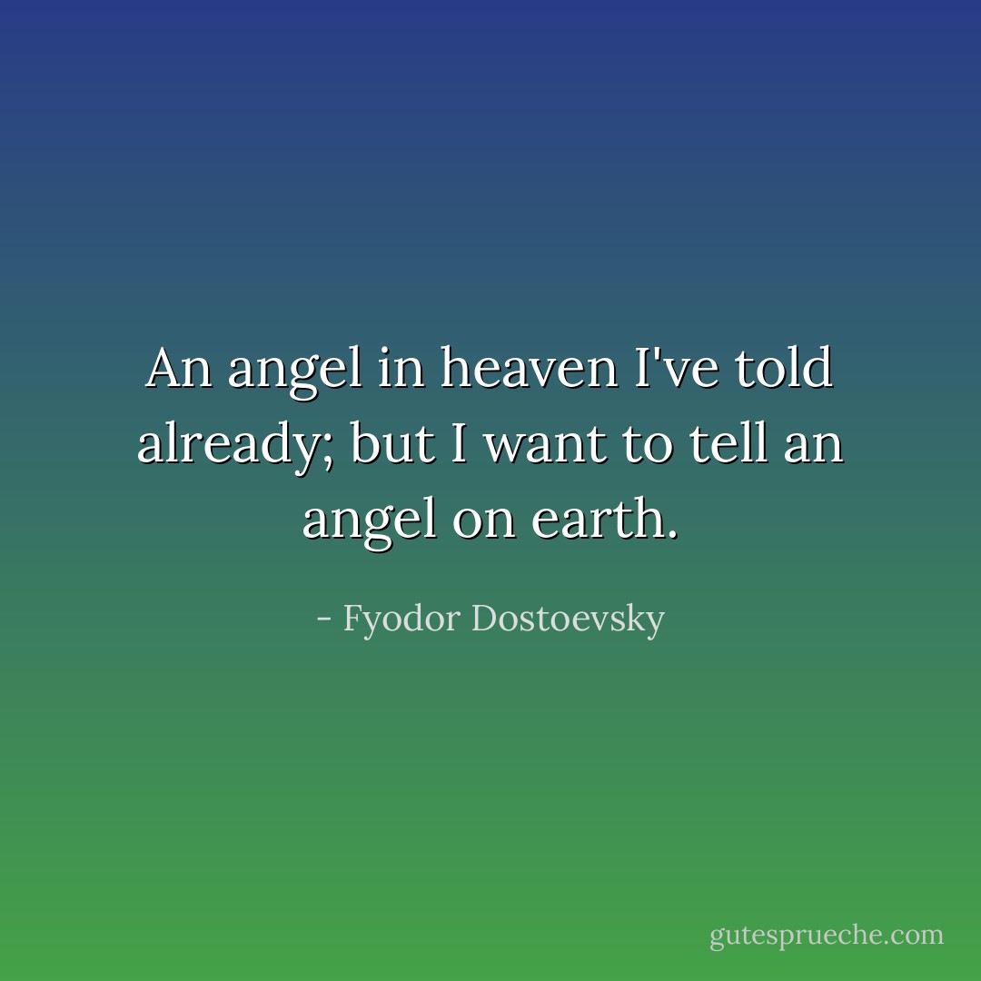 An angel in heaven I've told already; but I want to tell an angel on earth. - Fyodor Dostoevsky