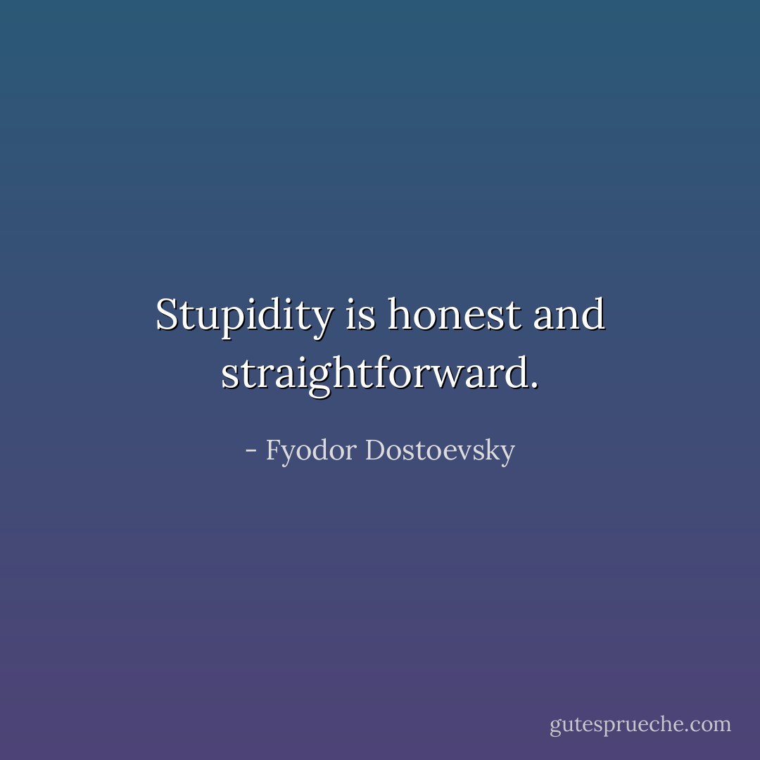Stupidity is honest and straightforward. - Fyodor Dostoevsky