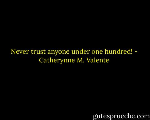Never trust anyone under one hundred! - Catherynne M. Valente