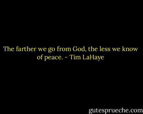 The farther we go from God, the less we know of peace. - Tim LaHaye