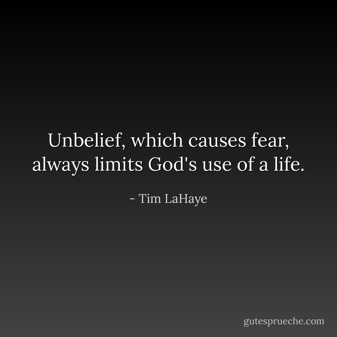 Unbelief, which causes fear, always limits God's use of a life. - Tim LaHaye