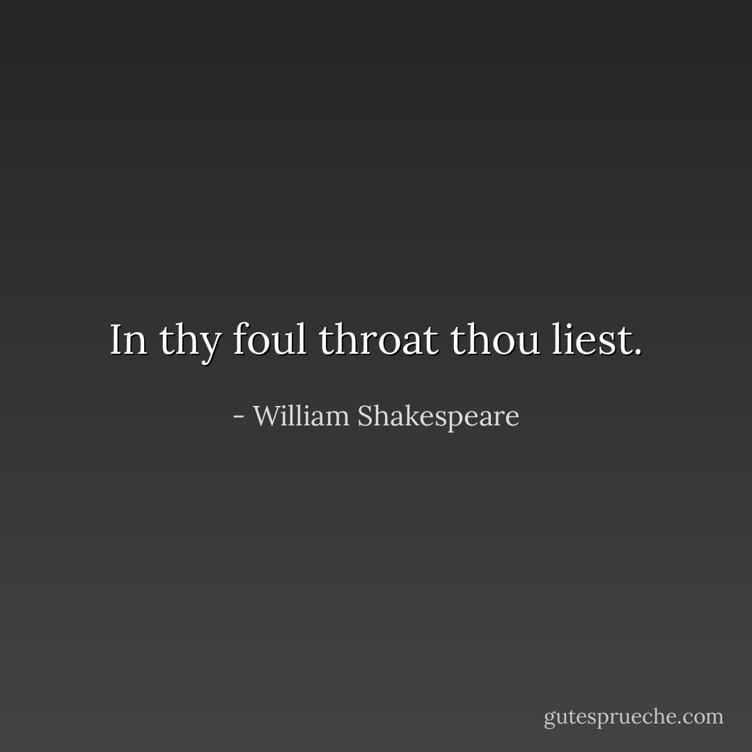 In thy foul throat thou liest. - William Shakespeare