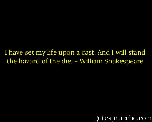 I have set my life upon a cast,<br />And I will stand the hazard of the die. - William Shakespeare