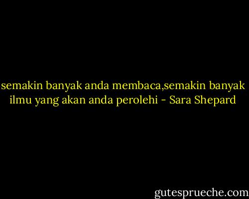 semakin banyak anda membaca,semakin banyak ilmu yang akan anda perolehi - Sara Shepard