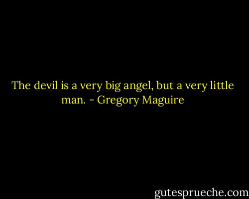 The devil is a very big angel, but a very little man. - Gregory Maguire
