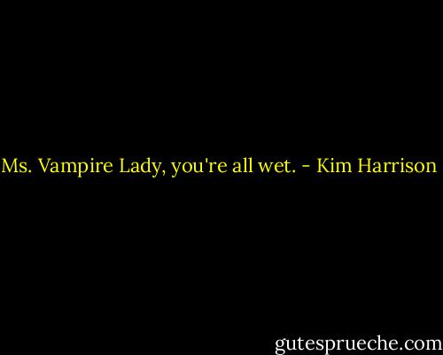 Ms. Vampire Lady, you're all wet. - Kim Harrison