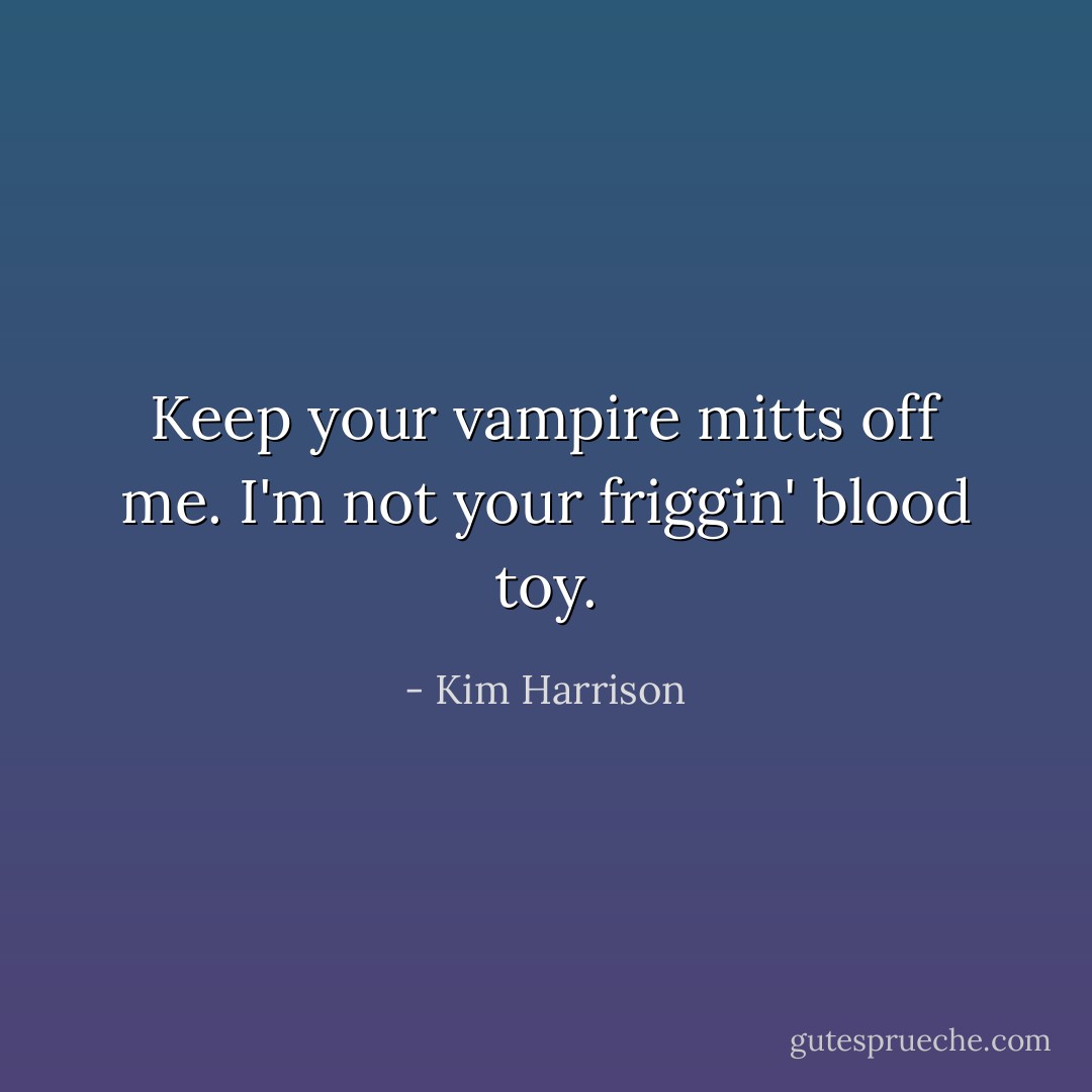 Keep your vampire mitts off me. I'm not your friggin' blood toy. - Kim Harrison