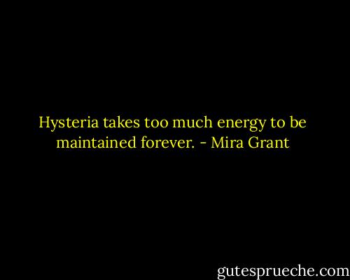 Hysteria takes too much energy to be maintained forever. - Mira Grant