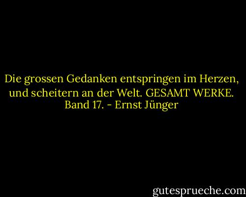 Die grossen Gedanken entspringen im Herzen, und scheitern an der Welt. GESAMT WERKE. Band 17. - Ernst Jünger