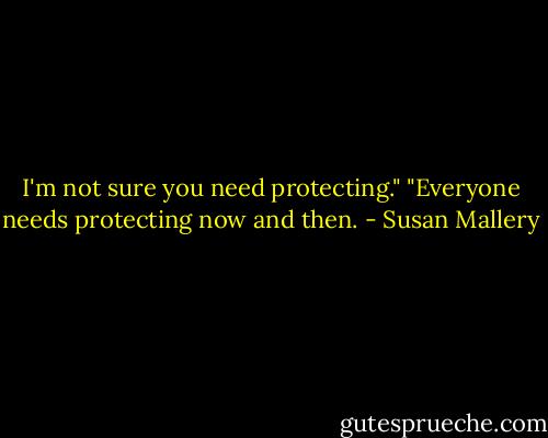 I'm not sure you need protecting."<br />"Everyone needs protecting now and then. - Susan Mallery
