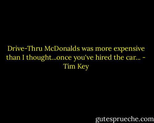 Drive-Thru McDonalds was more expensive than I thought...once you've hired the car... - Tim Key