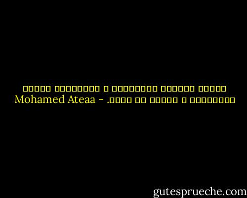 تبتسم فتشارف البدايات ع الانتهاء وتوشك النهايات ع البدء من جديد. - Mohamed Ateaa