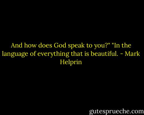 And how does God speak to you?"<br />"In the language of everything that is beautiful. - Mark Helprin