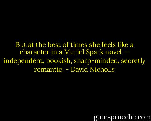 But at the best of times she feels like a character in a Muriel Spark novel — independent, bookish, sharp-minded, secretly romantic. - David Nicholls