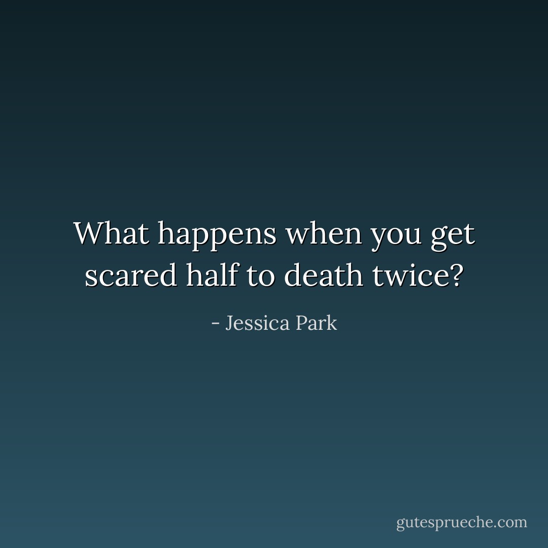 What happens when you get scared half to death twice? - Jessica Park
