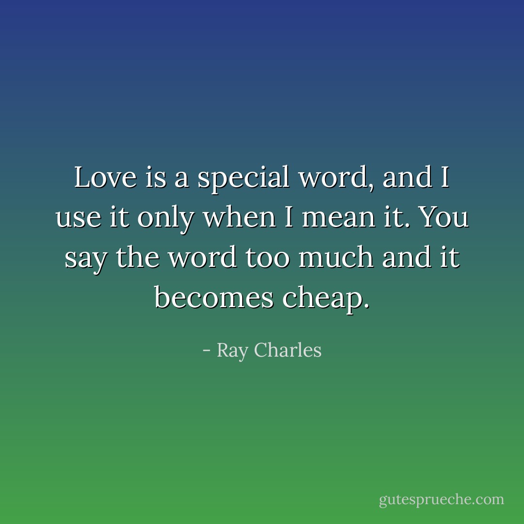 Love is a special word, and I use it only when I mean it. You say the word too much and it becomes cheap. - Ray Charles