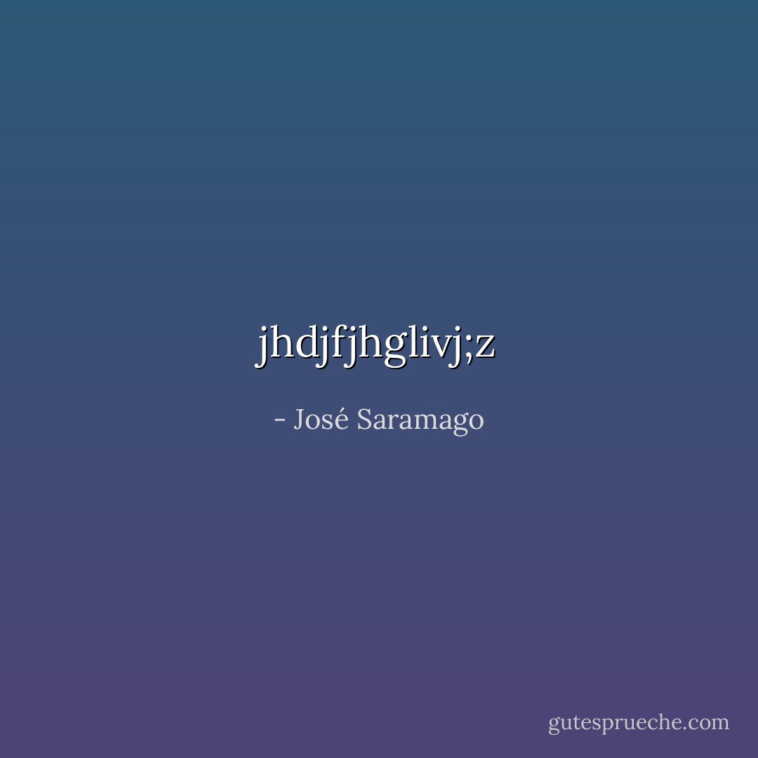 jhdjfjhglivj;z - José Saramago