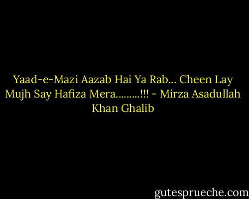 Yaad-e-Mazi Aazab Hai Ya Rab...<br />Cheen Lay Mujh Say Hafiza Mera.........!!! - Mirza Asadullah Khan Ghalib