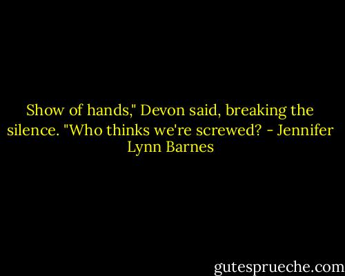 Show of hands," Devon said, breaking the silence. "Who thinks we're screwed? - Jennifer Lynn Barnes