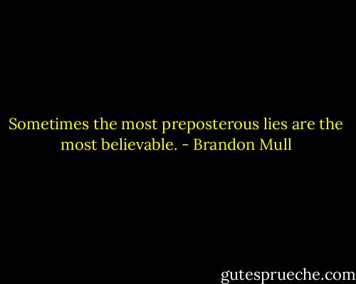 Sometimes the most preposterous lies are the most believable. - Brandon Mull