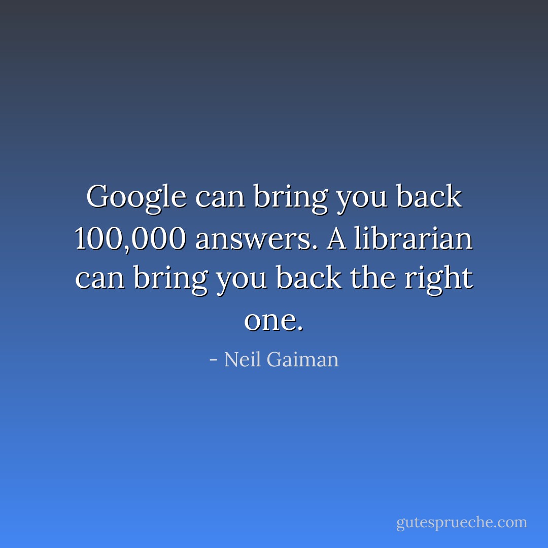 Google can bring you back 100,000 answers. A librarian can bring you back the right one. - Neil Gaiman