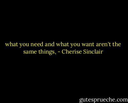 what you need and what you want aren't the same things, - Cherise Sinclair