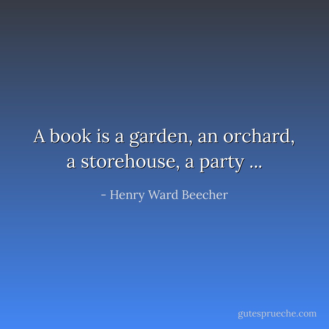 A book is a garden, an orchard, a storehouse, a party ... - Henry Ward Beecher