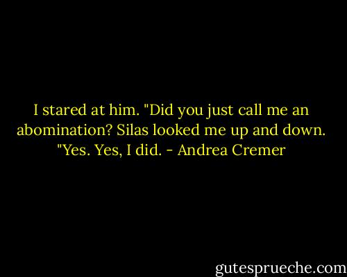 I stared at him. "Did you just call me an abomination?<br />Silas looked me up and down. "Yes. Yes, I did. - Andrea Cremer