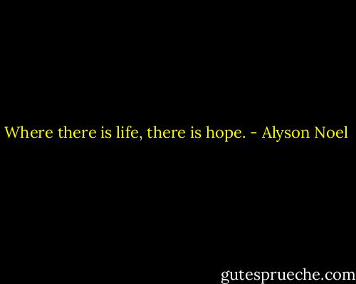 Where there is life, there is hope. - Alyson Noel