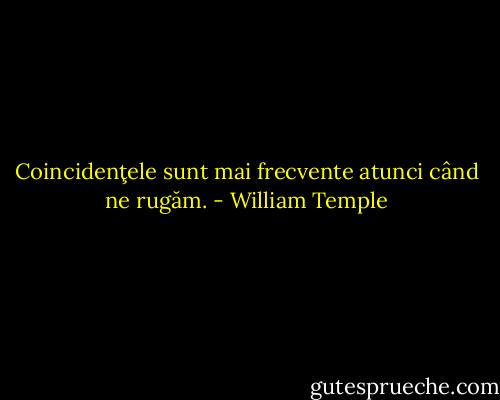 Coincidenţele sunt mai frecvente atunci când ne rugăm. - William Temple