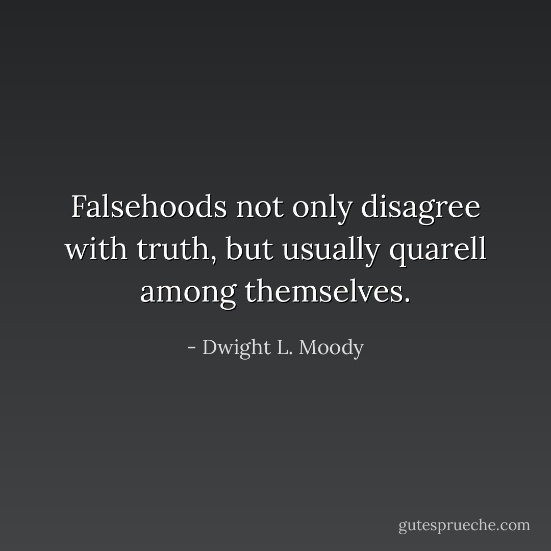 Falsehoods not only disagree with truth, but usually quarell among themselves. - Dwight L. Moody