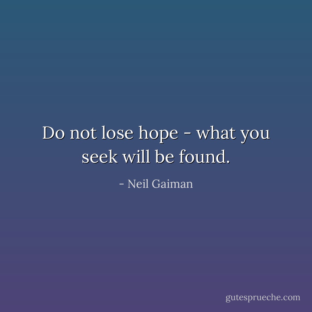 Do not lose hope - what you seek will be found. - Neil Gaiman