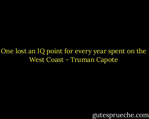 One lost an IQ point for every year spent on the West Coast - Truman Capote
