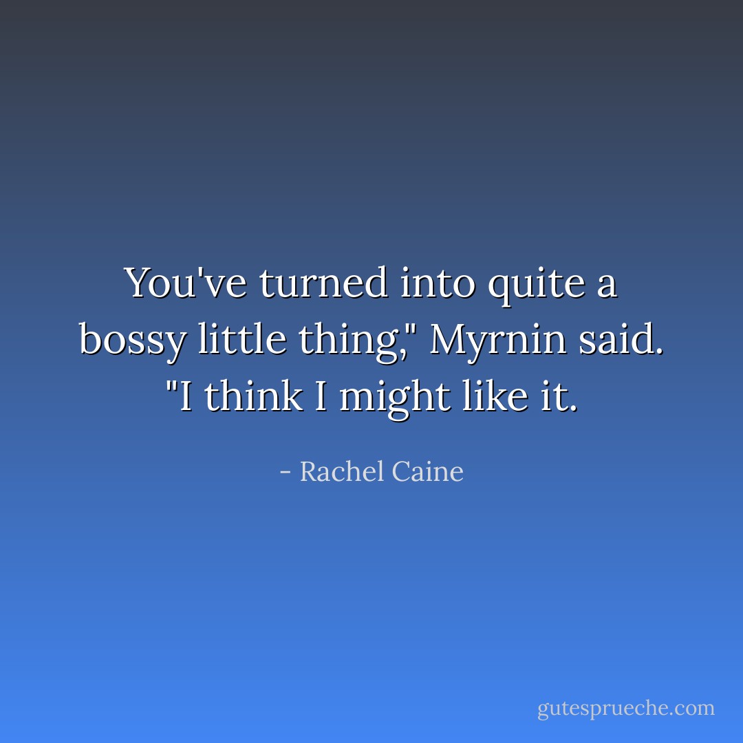 You've turned into quite a bossy little thing," Myrnin said. "I think I might like it. - Rachel Caine