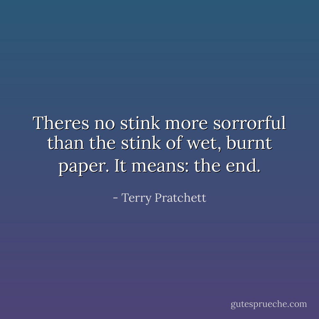 Theres no stink more sorrorful than the stink of wet, burnt paper. It means: the end. - Terry Pratchett