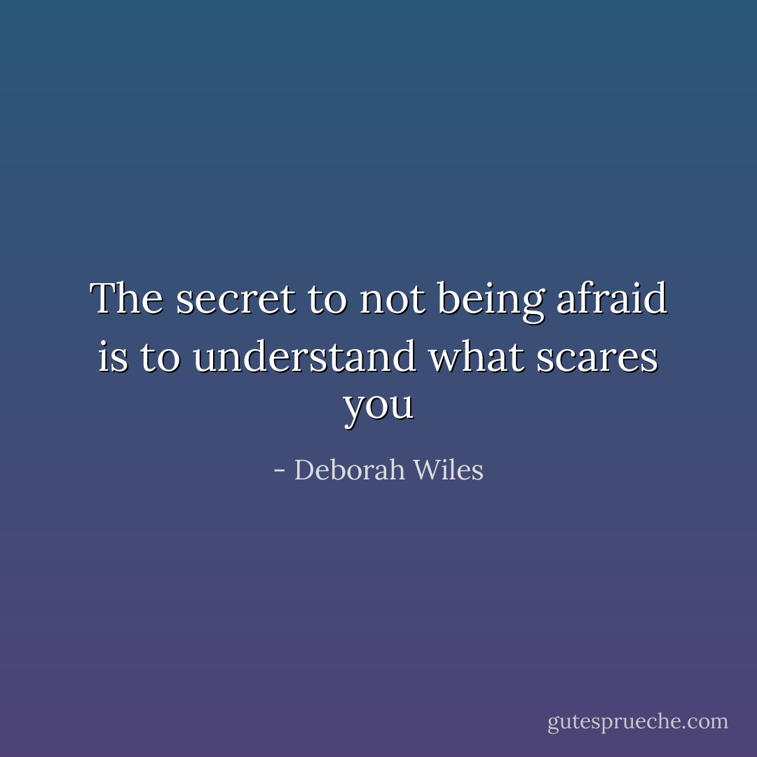 The secret to not being afraid is to understand what scares you - Deborah Wiles
