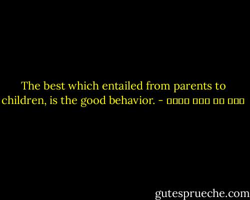 The best which entailed from parents to children, is the good behavior. - علي بن أبي طالب