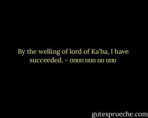 By the welling of lord of Ka'ba, I have succeeded. - علي بن أبي طالب