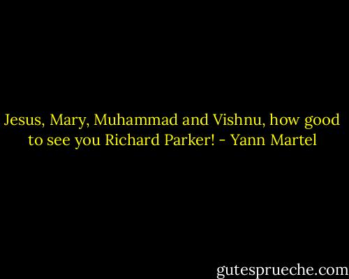 Jesus, Mary, Muhammad and Vishnu, how good to see you Richard Parker! - Yann Martel