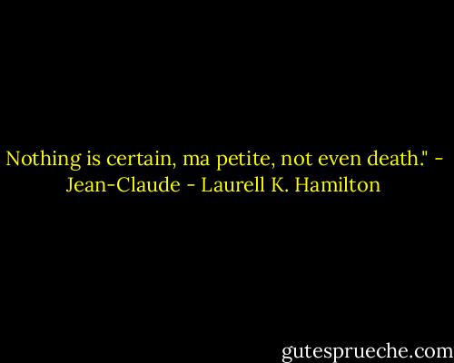 Nothing is certain, ma petite, not even death."<br />- Jean-Claude - Laurell K. Hamilton