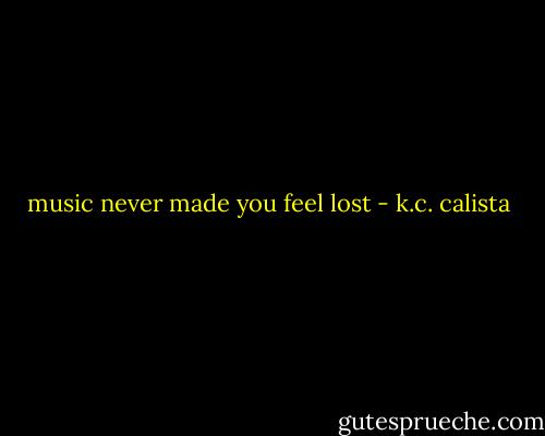music never made you feel lost - k.c. calista
