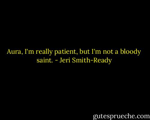 Aura, I'm really patient, but I'm not a bloody saint. - Jeri Smith-Ready