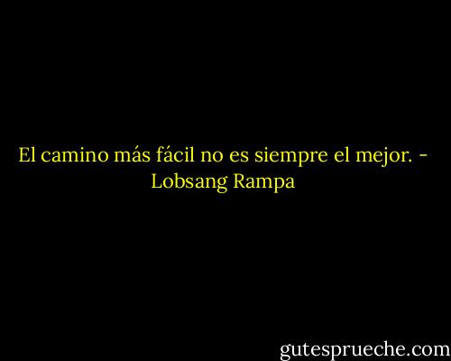 El camino más fácil no es siempre el mejor. - Lobsang Rampa