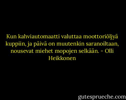 Kun kahviautomaatti valuttaa<br />moottoriöljyä kuppiin, ja päivä on muutenkin saranoiltaan,<br />nousevat miehet mopojen selkään. - Olli Heikkonen
