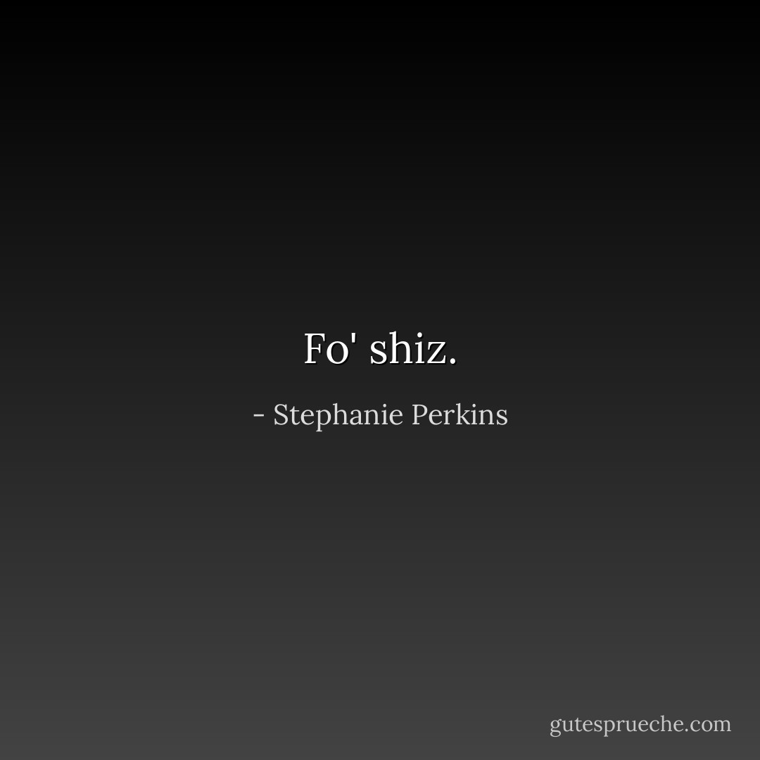 Fo' shiz. - Stephanie Perkins