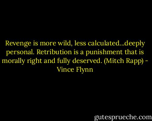 Revenge is more wild, less calculated...deeply personal. Retribution is a punishment that is morally right and fully deserved. (Mitch Rapp) - Vince Flynn