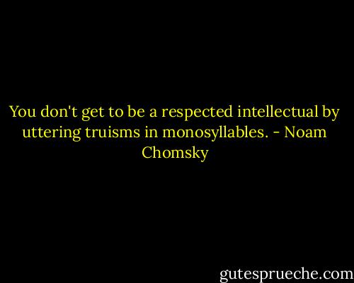 You don't get to be a respected intellectual by uttering truisms in monosyllables. - Noam Chomsky