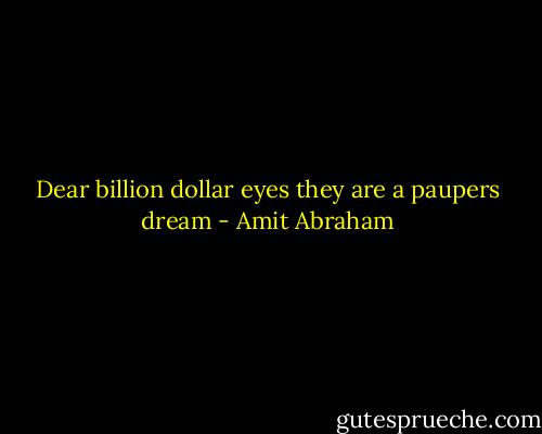 Dear billion dollar eyes they are a paupers dream - Amit Abraham