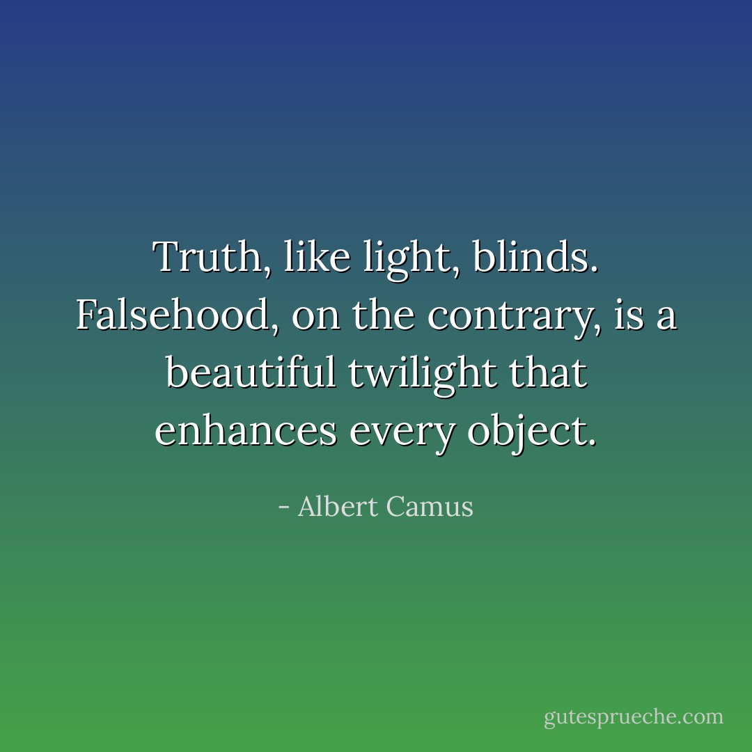 Truth, like light, blinds. Falsehood, on the contrary, is a beautiful twilight that enhances every object. - Albert Camus