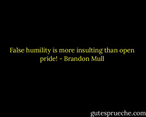 False humility is more insulting than open pride! - Brandon Mull